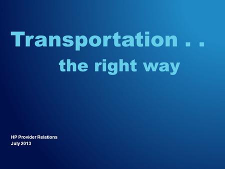 HP Provider Relations July 2013 Transportation.. the right way.