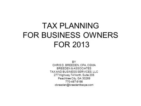 TAX PLANNING FOR BUSINESS OWNERS FOR 2013 BY CHRIS D. BREEDEN, CPA, CGMA BREEDEN & ASSOCIATES TAX AND BUSINESS SERVICES, LLC 277 Highway 74 North, Suite.