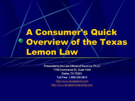 A Consumer's Quick Overview of the Texas Lemon Law Presented by the Law Offices of Kevin Le, PLLC 1700 Commerce St., Suite 1340 Dallas, TX 75201 Toll Free: