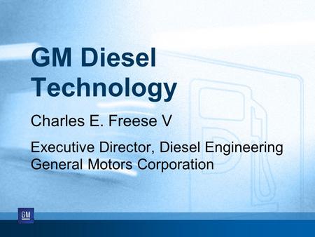 GM Diesel Technology Charles E. Freese V Executive Director, Diesel Engineering General Motors Corporation.