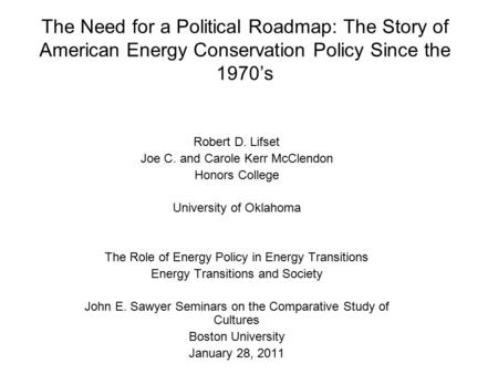 The Need for a Political Roadmap: The Story of American Energy Conservation Policy Since the 1970’s Robert D. Lifset Joe C. and Carole Kerr McClendon Honors.