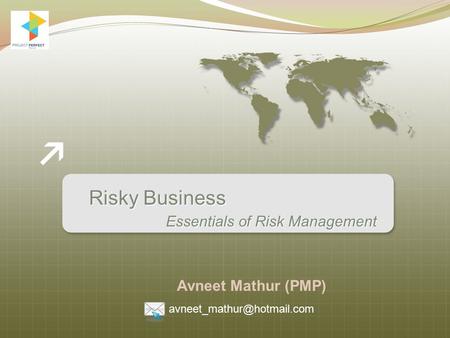 Risky Business Avneet Mathur (PMP) Essentials of Risk Management.