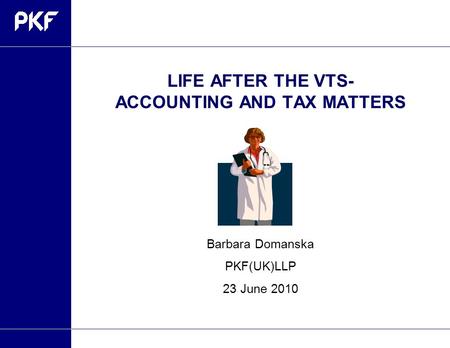 LIFE AFTER THE VTS- ACCOUNTING AND TAX MATTERS Barbara Domanska PKF(UK)LLP 23 June 2010.