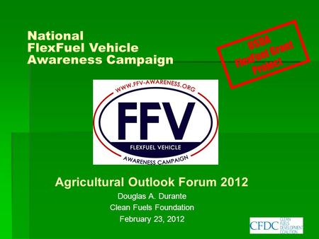 National FlexFuel Vehicle Awareness Campaign Agricultural Outlook Forum 2012 Douglas A. Durante Clean Fuels Foundation February 23, 2012 USDA FlexFuel.