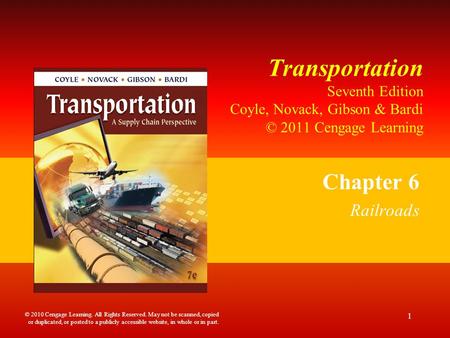 Transportation Seventh Edition Coyle, Novack, Gibson & Bardi © 2011 Cengage Learning Chapter 6 Railroads 1 © 2010 Cengage Learning. All Rights Reserved.