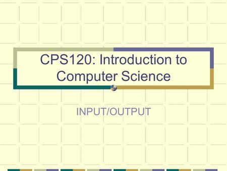 CPS120: Introduction to Computer Science INPUT/OUTPUT.