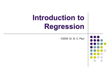 Introduction to Regression ©2005 Dr. B. C. Paul. Things Favoring ANOVA Analysis ANOVA tells you whether a factor is controlling a result It requires that.