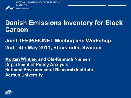 NATIONAL ENVIRONMENTAL RESEARCH INSTITUTE AARHUS UNIVERSITY Danish Emissions Inventory for Black Carbon Joint TFEIP/EIONET Meeting and Workshop 2nd - 4th.