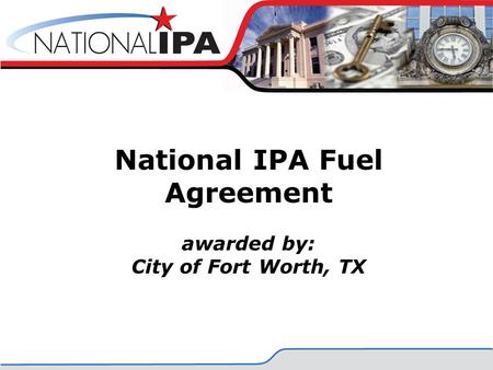 National IPA Fuel Agreement awarded by: City of Fort Worth, TX.