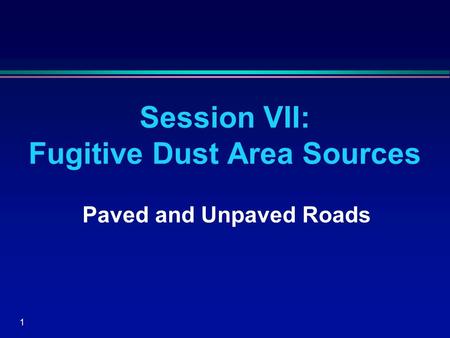 1 Session VII: Fugitive Dust Area Sources Paved and Unpaved Roads.