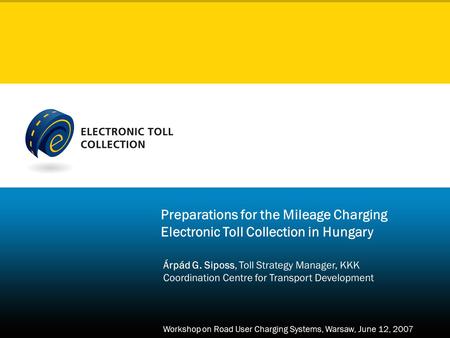 Preparations for the Mileage Charging Electronic Toll Collection in Hungary Árpád G. Siposs, Toll Strategy Manager, KKK Coordination Centre for Transport.