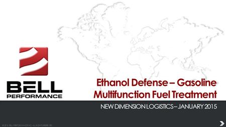 © 2013 BELL PERFORMANCE INC. ALL RIGHTS RESERVED. Ethanol Defense – Gasoline Multifunction Fuel Treatment NEW DIMENSION LOGISTICS – JANUARY 2015.