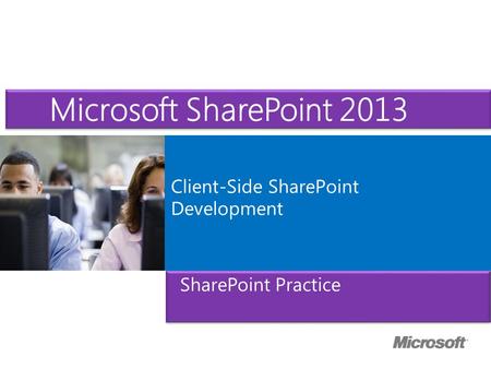 Microsoft ® Official Course Client-Side SharePoint Development SharePoint Practice Microsoft SharePoint 2013.