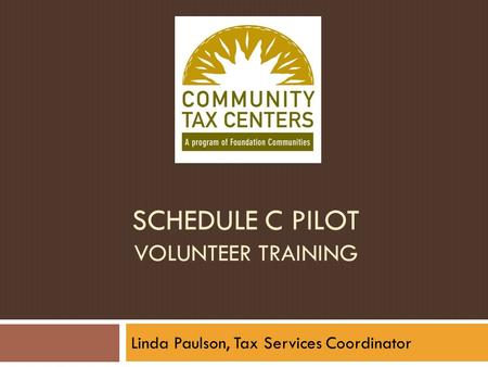 SCHEDULE C PILOT VOLUNTEER TRAINING Linda Paulson, Tax Services Coordinator.