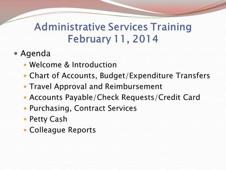 Administrative Services Training February 11, 2014 Agenda Welcome & Introduction Chart of Accounts, Budget/Expenditure Transfers Travel Approval and Reimbursement.