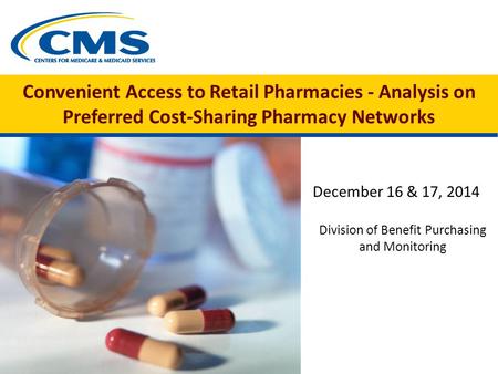 Convenient Access to Retail Pharmacies - Analysis on Preferred Cost-Sharing Pharmacy Networks December 16 & 17, 2014 Division of Benefit Purchasing and.