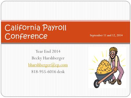 Year End 2014 Becky Harshberger 818-955-6016 desk California Payroll Conference September 11 and 12, 2014.