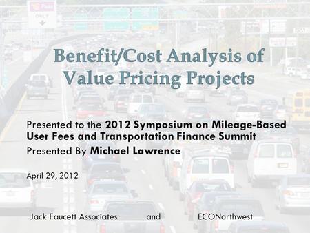 Jack Faucett Associates and ECONorthwest Presented to the 2012 Symposium on Mileage-Based User Fees and Transportation Finance Summit Presented By Michael.
