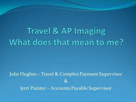 Julie Hughes – Travel & Complex Payment Supervisor & Jerri Painter – Accounts Payable Supervisor.