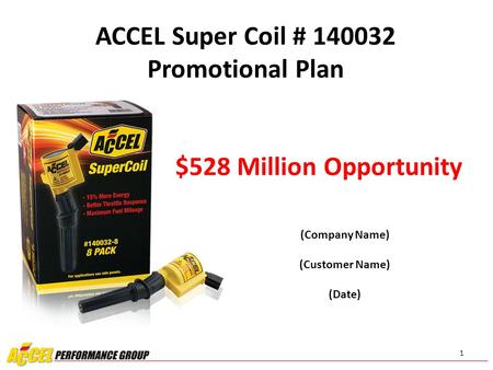 1 (Company Name) (Customer Name) (Date) ACCEL Super Coil # 140032 Promotional Plan $528 Million Opportunity.