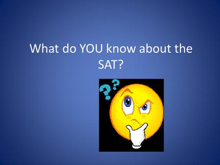 What do YOU know about the SAT?. What do the letters SAT stand for? A. Scholastic Aptitude Test B. Scholastic Achievement Test C. Scholastic Advancement.