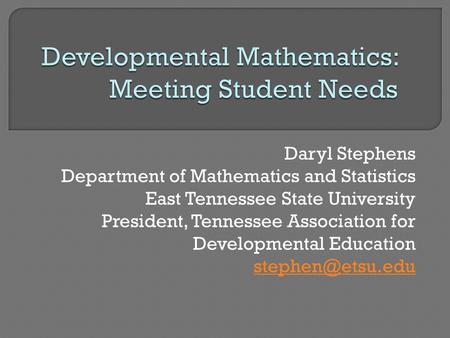 Daryl Stephens Department of Mathematics and Statistics East Tennessee State University President, Tennessee Association for Developmental Education