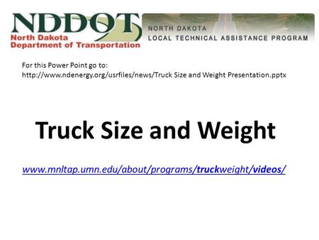 Truck Size and Weight www.mnltap.umn.edu/about/programs/truckweight/videos/www.mnltap.umn.edu/about/programs/truckweight/videos/ For this Power Point go.