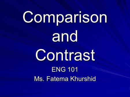 Comparison and Contrast ENG 101 Ms. Fatema Khurshid.