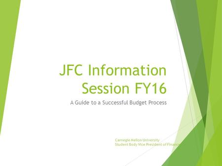 JFC Information Session FY16 A Guide to a Successful Budget Process Carnegie Mellon University Student Body Vice President of Finance.