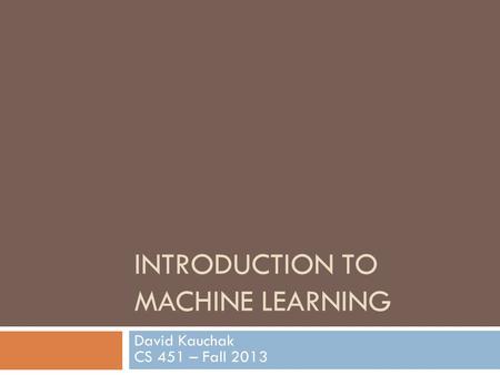 INTRODUCTION TO MACHINE LEARNING David Kauchak CS 451 – Fall 2013.