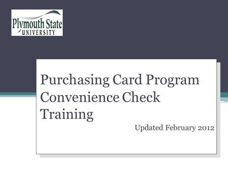 Purchasing Card Program Convenience Check Training Updated February 2012 Purchasing Card Program Convenience Check Training Updated February 2012 Your.
