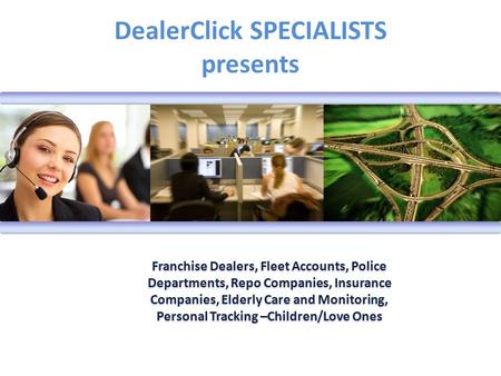 DealerClick SPECIALISTS presents Franchise Dealers, Fleet Accounts, Police Departments, Repo Companies, Insurance Companies, Elderly Care and Monitoring,