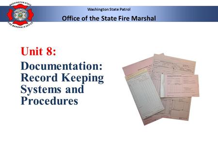 Washington State Patrol Office of the State Fire Marshal Unit 8: Documentation: Record Keeping Systems and Procedures.