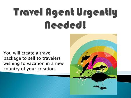 You will create a travel package to sell to travelers wishing to vacation in a new country of your creation.