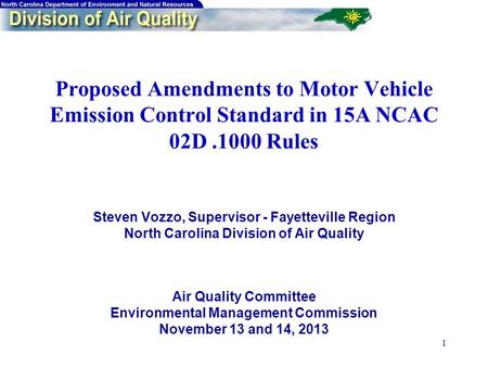 1 Proposed Amendments to Motor Vehicle Emission Control Standard in 15A NCAC 02D.1000 Rules Steven Vozzo, Supervisor - Fayetteville Region North Carolina.