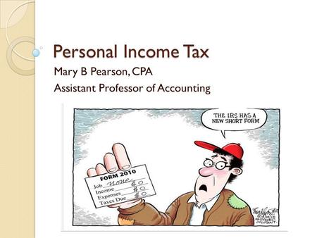 Personal Income Tax Mary B Pearson, CPA Assistant Professor of Accounting.