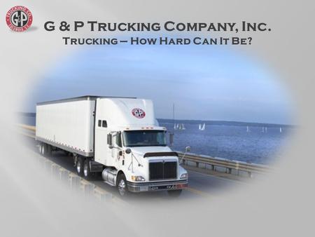 G & P Trucking Company, Inc. Trucking – How Hard Can It Be?