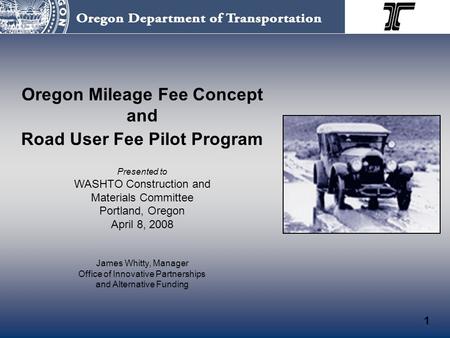 Oregon Mileage Fee Concept and Road User Fee Pilot Program Presented to WASHTO Construction and Materials Committee Portland, Oregon April 8, 2008 James.