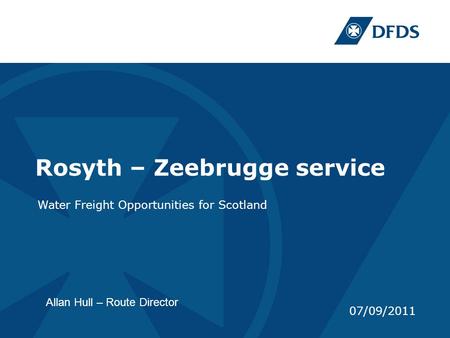 Rosyth – Zeebrugge service Water Freight Opportunities for Scotland 07/09/2011 Allan Hull – Route Director.