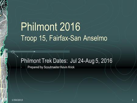 1/30/20131 Philmont 2016 Troop 15, Fairfax-San Anselmo Philmont Trek Dates: Jul 24-Aug 5, 2016 Prepared by Scoutmaster Kevin Krick.