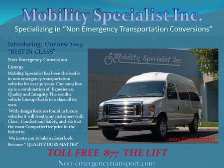 Specializing in “Non Emergency Transportation Conversions” Introducing: Our new 2009 “BEST IN CLASS” Non Emergency Conversion Lineup. Mobility Specialist.