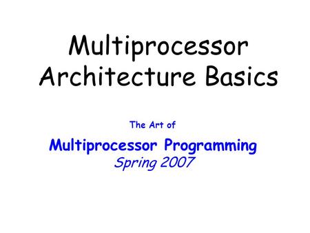 Multiprocessor Architecture Basics The Art of Multiprocessor Programming Spring 2007.