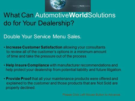 What Can AutomotiveWorldSolutions do for Your Dealership? Double Your Service Menu Sales. Increase Customer Satisfaction allowing your consultants to review.