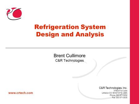 Www.crtech.com C&R Technologies, Inc. 9 Red Fox Lane Littleton CO 80127-5710 USA Phone 303.971.0292 Fax 303.971.0035 Refrigeration System Design and Analysis.