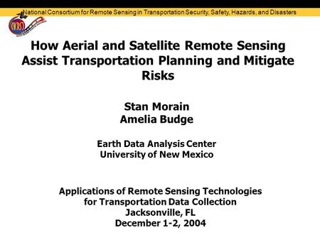 How Aerial and Satellite Remote Sensing Assist Transportation Planning and Mitigate Risks Stan Morain Amelia Budge Earth Data Analysis Center University.