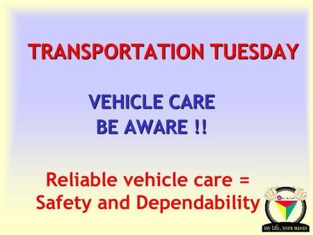 Transportation Tuesday TRANSPORTATION TUESDAY VEHICLE CARE BE AWARE !! Reliable vehicle care = Safety and Dependability.