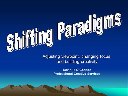 Adjusting viewpoint, changing focus, and building creativity Kevin P. O’Connor Professional Creative Services.