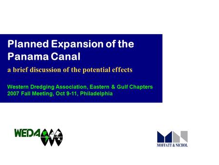 Planned Expansion of the Panama Canal a brief discussion of the potential effects Western Dredging Association, Eastern & Gulf Chapters 2007 Fall Meeting,