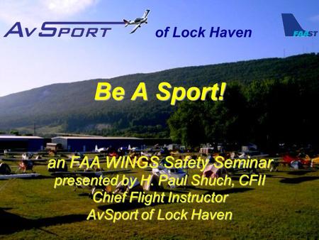 Of Lock Haven Be A Sport! an FAA WINGS Safety Seminar presented by H. Paul Shuch, CFII Chief Flight Instructor AvSport of Lock Haven.