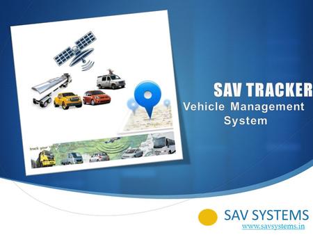 SAV SYSTEMS www.savsystems.in. 2 SAV Tracker’ Fleet Management System We support almost all kind of GPS Tracker devices on our server. Following are some.